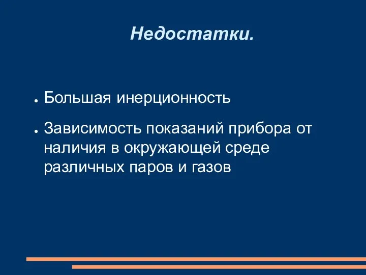 Недостатки. Большая инерционность Зависимость показаний прибора от наличия в окружающей среде различных паров и газов