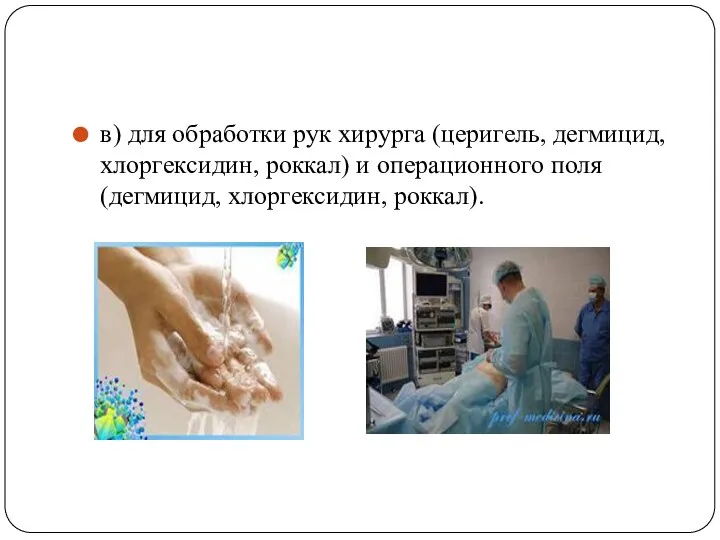 в) для обработки рук хирурга (церигель, дегмицид, хлоргексидин, роккал) и операционного поля (дегмицид, хлоргексидин, роккал).