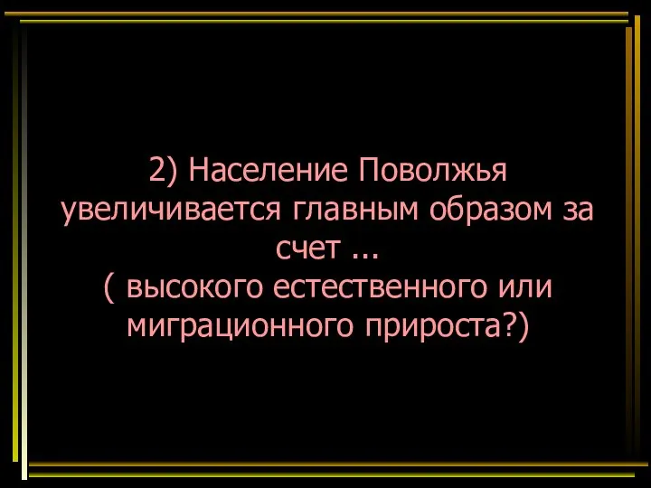 2) Население Поволжья увеличивается главным образом за счет ... ( высокого естественного или миграционного прироста?)