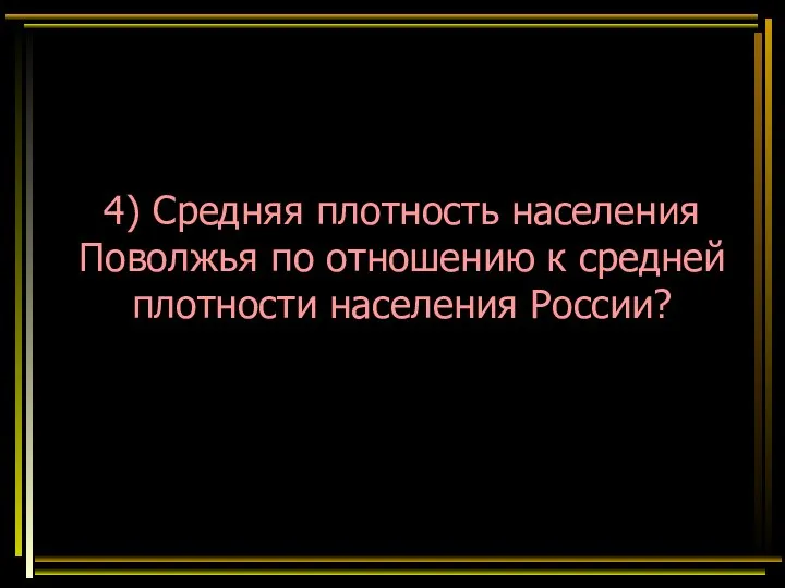 4) Средняя плотность населения Поволжья по отношению к средней плотности населения России?