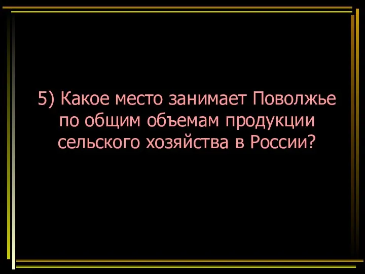 5) Какое место занимает Поволжье по общим объемам продукции сельского хозяйства в России?