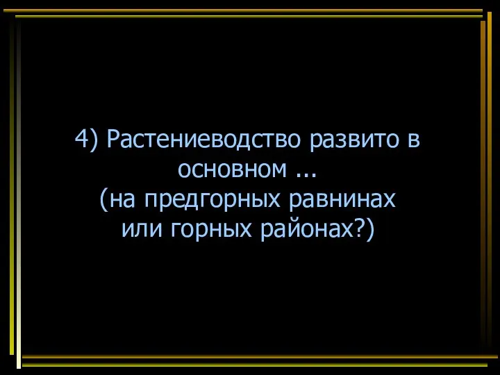 4) Растениеводство развито в основном ... (на предгорных равнинах или горных районах?)