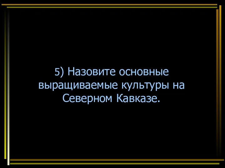 5) Назовите основные выращиваемые культуры на Северном Кавказе.