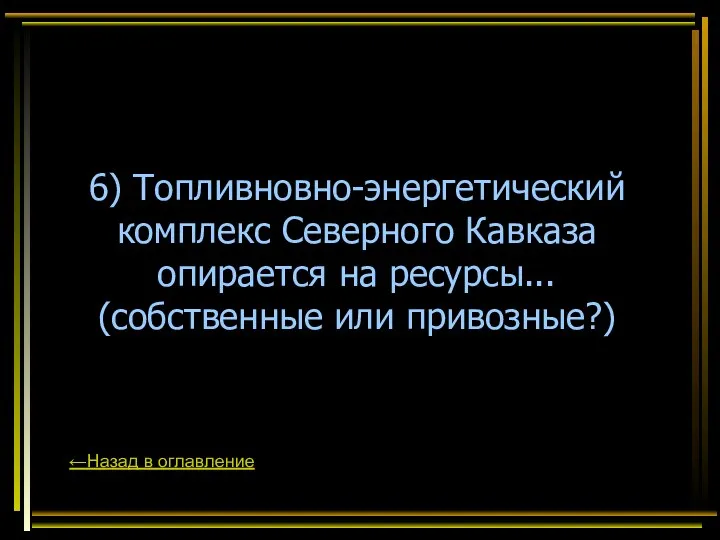 6) Топливновно-энергетический комплекс Северного Кавказа опирается на ресурсы... (собственные или привозные?) ←Назад в оглавление