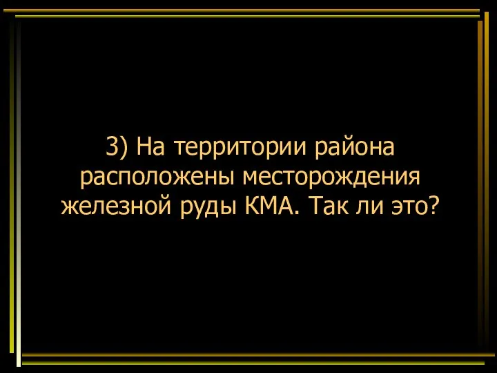 3) На территории района расположены месторождения железной руды КМА. Так ли это?