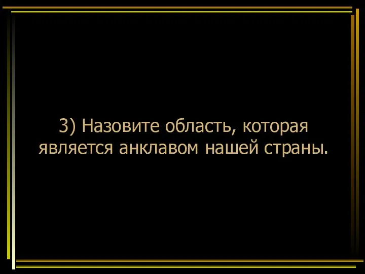 3) Назовите область, которая является анклавом нашей страны.