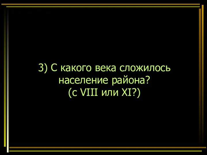 3) С какого века сложилось население района? (с VIII или XI?)