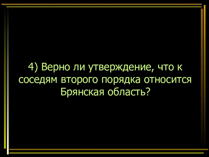 4) Верно ли утверждение, что к соседям второго порядка относится Брянская область?