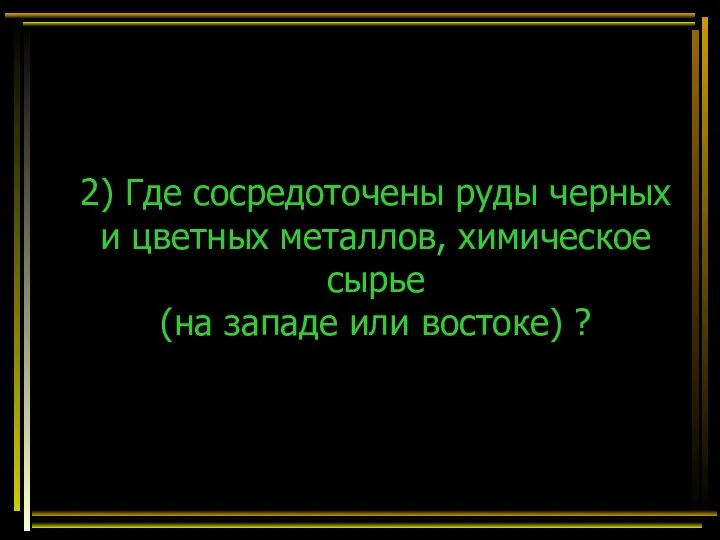 2) Где сосредоточены руды черных и цветных металлов, химическое сырье (на западе или востоке) ?