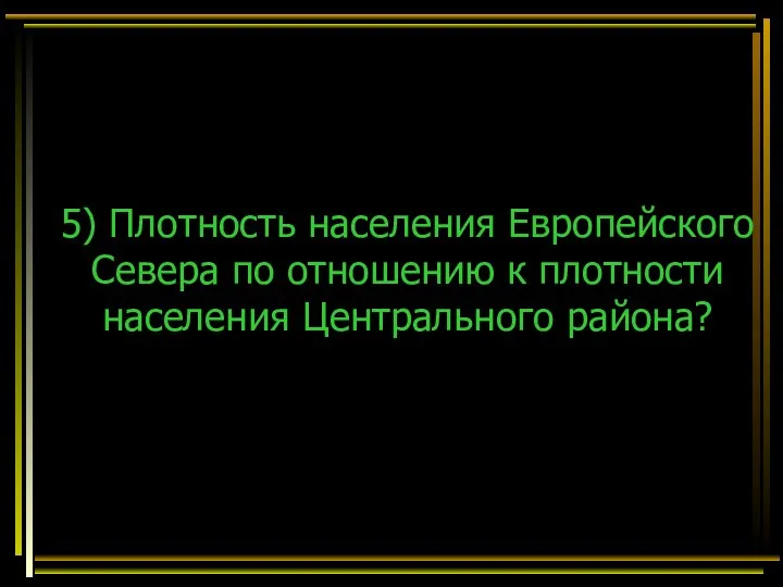 5) Плотность населения Европейского Севера по отношению к плотности населения Центрального района?