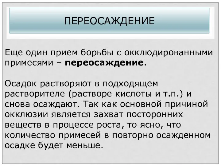 ПЕРЕОСАЖДЕНИЕ Еще один прием борьбы с окклюдированными примесями – переосаждение. Осадок