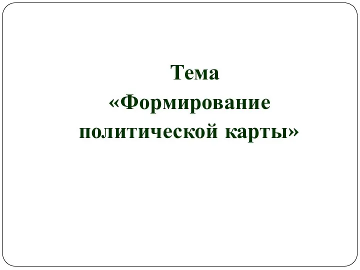 Тема «Формирование политической карты»