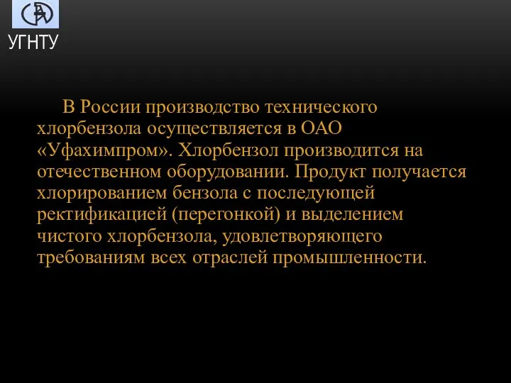 В России производство технического хлорбензола осуществ­ляется в ОАО «Уфахимпром». Хлорбензол производится