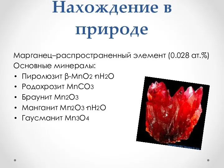 Нахождение в природе Марганец–распространенный элемент (0.028 ат.%) Основные минералы: Пиролюзит β-MnO2·nH2O