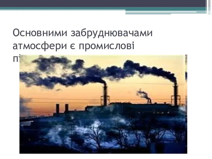 Основними забруднювачами атмосфери є промислові підприємства.