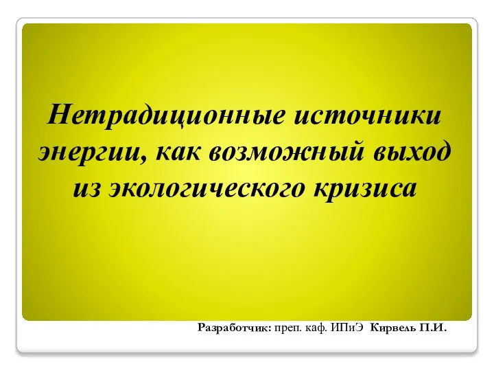 Нетрадиционные источники энергии, как возможный выход из экологического кризиса Разработчик: преп. каф. ИПиЭ Кирвель П.И.