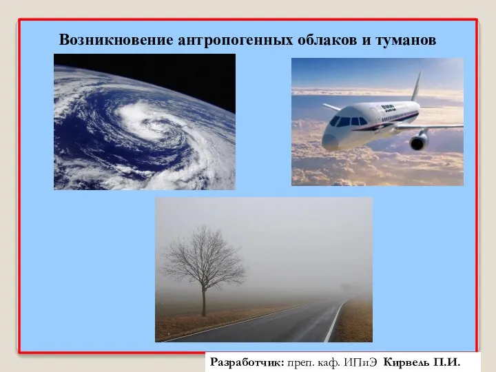 Возникновение антропогенных облаков и туманов Разработчик: преп. каф. ИПиЭ Кирвель П.И.