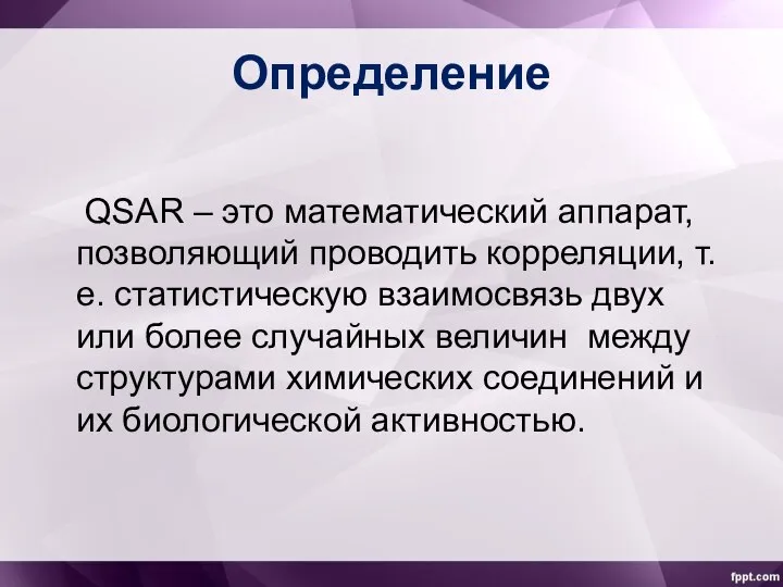 Определение QSAR – это математический аппарат, позволяющий проводить корреляции, т.е. статистическую