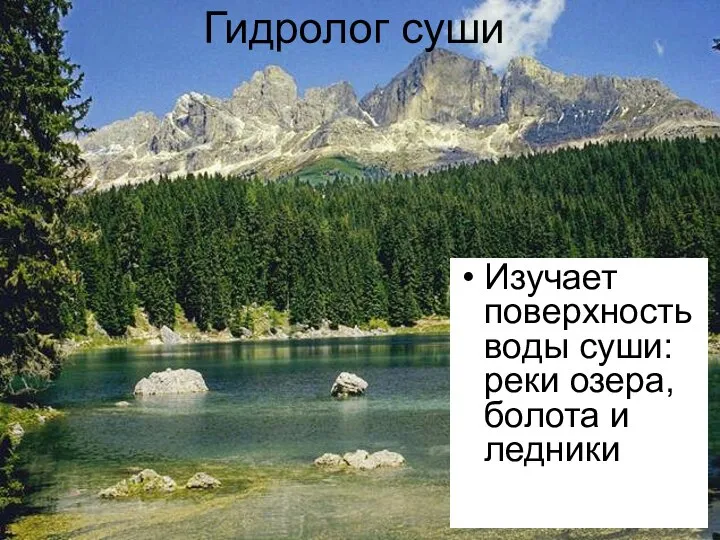 Гидролог суши Изучает поверхность воды суши:реки озера, болота и ледники