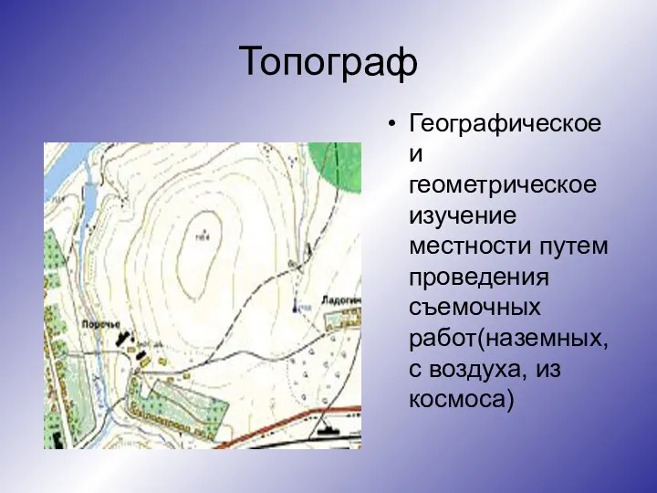 Топограф Географическое и геометрическое изучение местности путем проведения съемочных работ(наземных,с воздуха, из космоса)