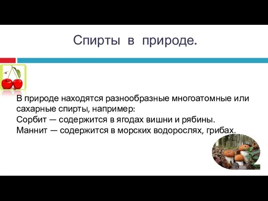 В природе находятся разнообразные многоатомные или сахарные спирты, например: Сорбит —