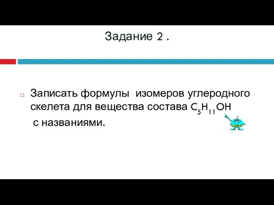 Задание 2 . Записать формулы изомеров углеродного скелета для вещества состава C5H11OH с названиями.