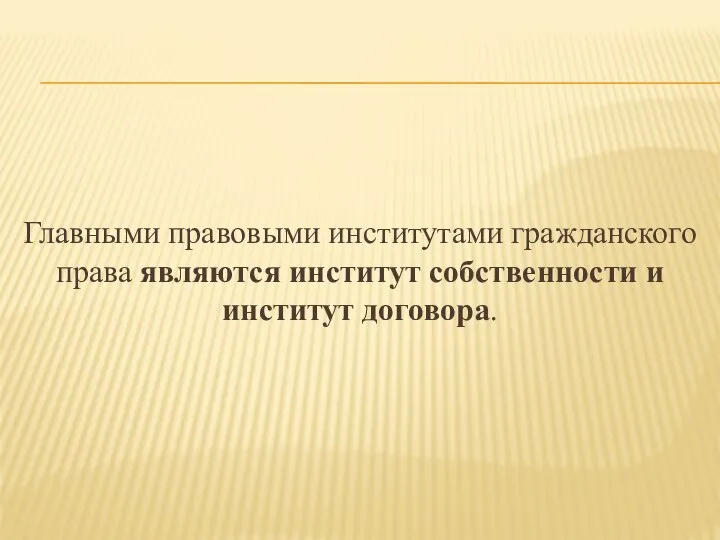 Главными правовыми институтами гражданского права являются институт собственности и институт договора.