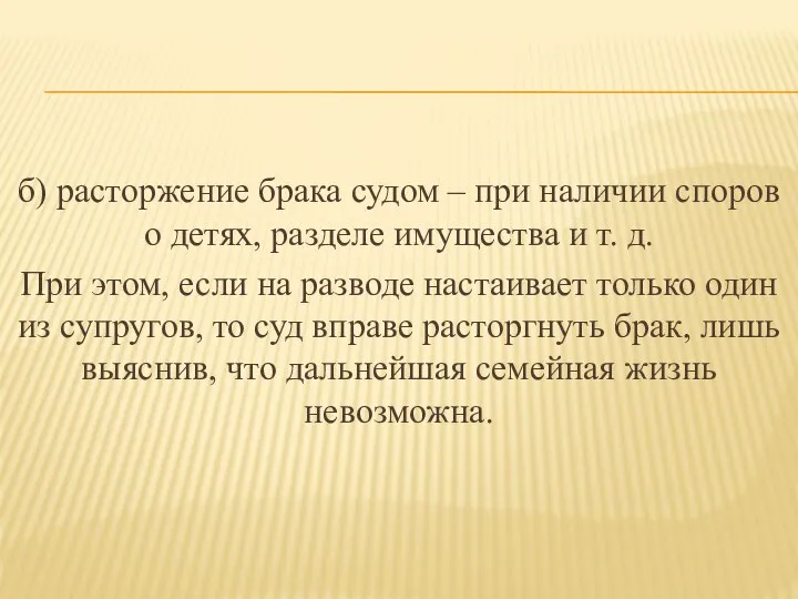 б) расторжение брака судом – при наличии споров о детях, разделе