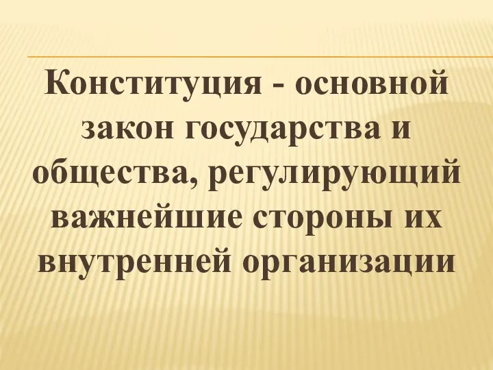 Конституция - основной закон государства и общества, регулирующий важнейшие стороны их внутренней организации