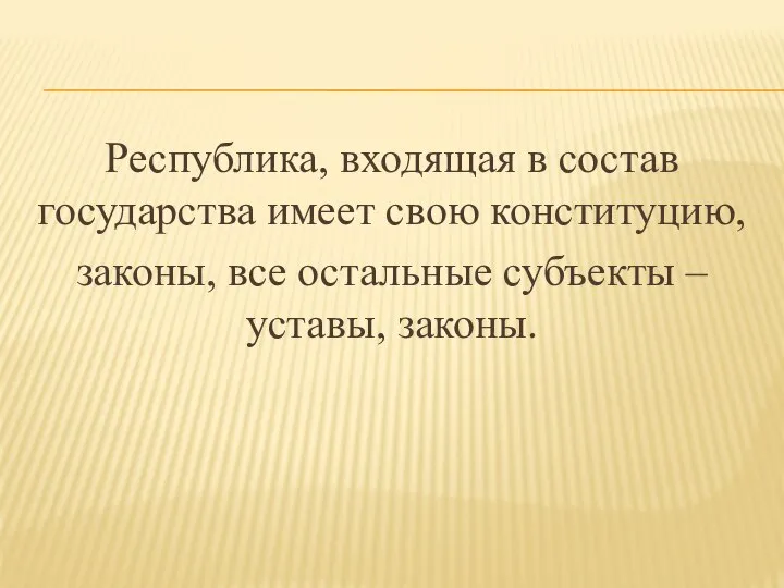 Республика, входящая в состав государства имеет свою конституцию, законы, все остальные субъекты – уставы, законы.