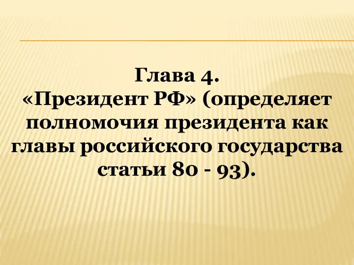 Глава 4. «Президент РФ» (определяет полномочия президента как главы российского государства статьи 80 - 93).