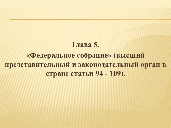 Глава 5. «Федеральное собрание» (высший представительный и законодательный орган в стране статьи 94 - 109).