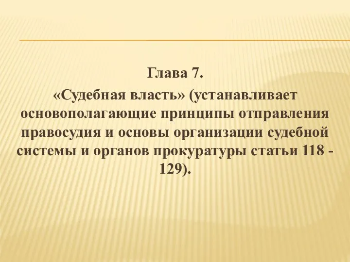 Глава 7. «Судебная власть» (устанавливает основополагающие принципы отправления правосудия и основы