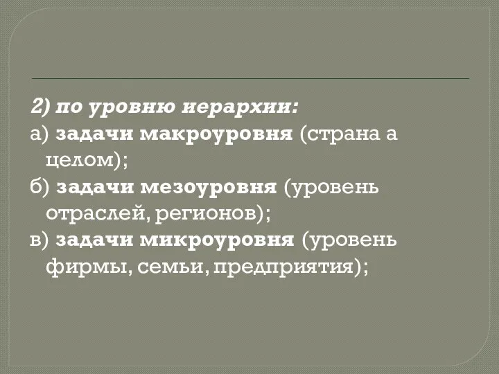 2) по уровню иерархии: а) задачи макроуровня (страна а целом); б)