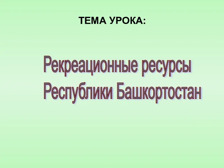 ТЕМА УРОКА: Рекреационные ресурсы Республики Башкортостан