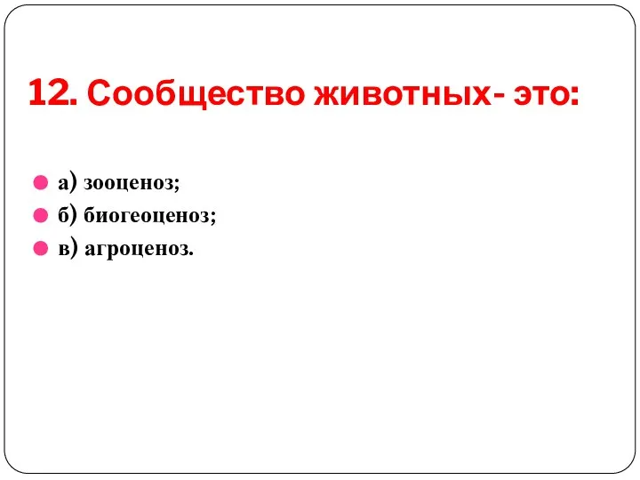 12. Сообщество животных- это: а) зооценоз; б) биогеоценоз; в) агроценоз.