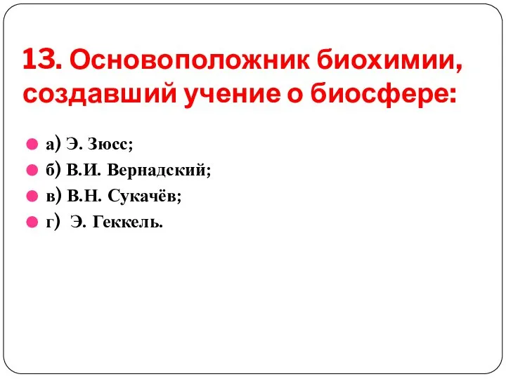 13. Основоположник биохимии, создавший учение о биосфере: а) Э. Зюсс; б)