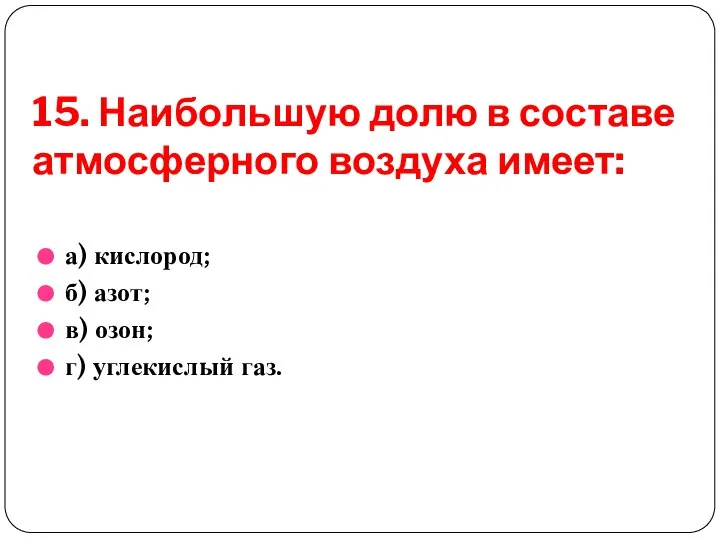 15. Наибольшую долю в составе атмосферного воздуха имеет: а) кислород; б)