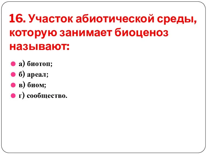 16. Участок абиотической среды, которую занимает биоценоз называют: а) биотоп; б) ареал; в) биом; г) сообщество.