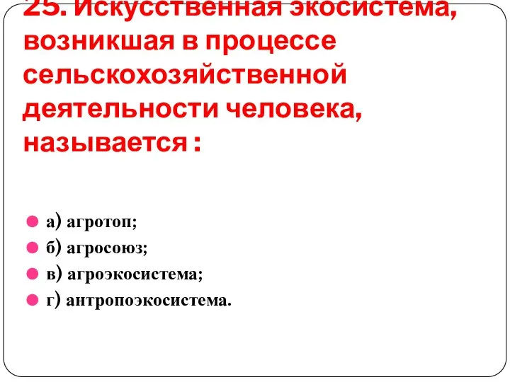 25. Искусственная экосистема, возникшая в процессе сельскохозяйственной деятельности человека, называется :