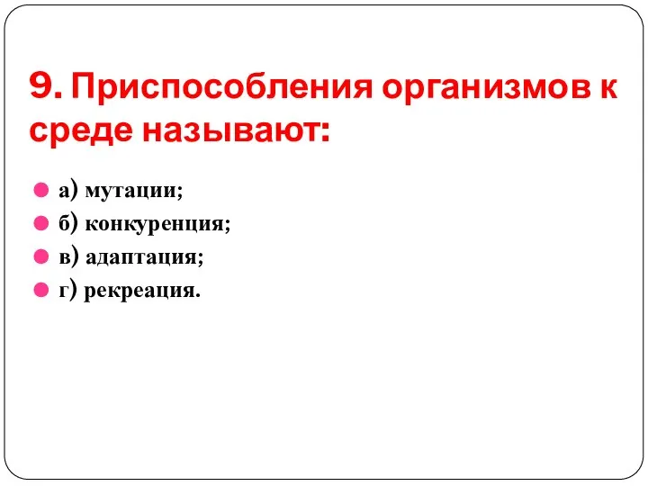 9. Приспособления организмов к среде называют: а) мутации; б) конкуренция; в) адаптация; г) рекреация.