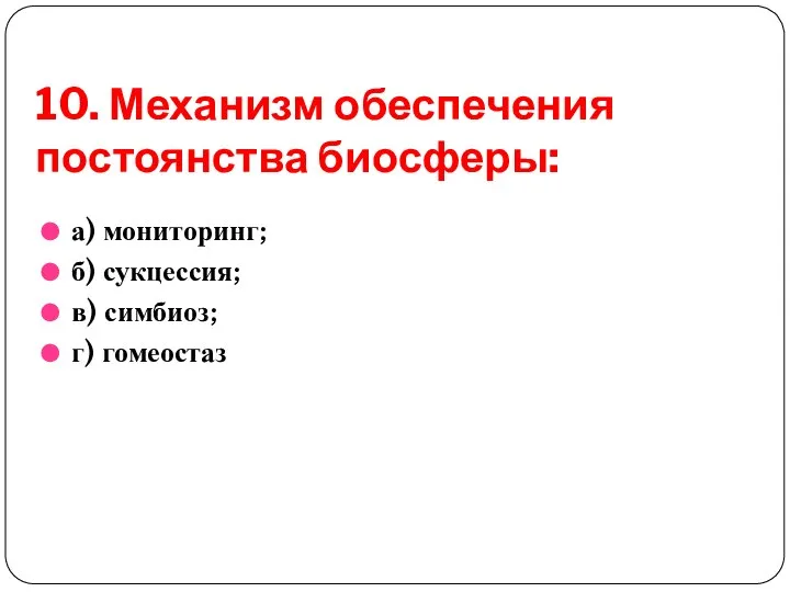 10. Механизм обеспечения постоянства биосферы: а) мониторинг; б) сукцессия; в) симбиоз; г) гомеостаз