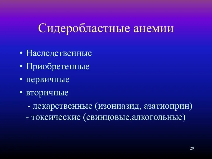 Сидеробластные анемии Наследственные Приобретенные первичные вторичные - лекарственные (изониазид, азатиоприн) - токсические (свинцовые,алкогольные)