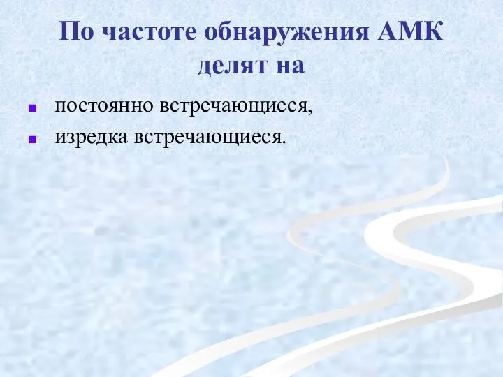 По частоте обнаружения АМК делят на постоянно встречающиеся, изредка встречающиеся.