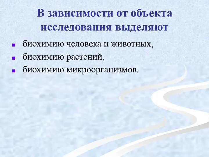 В зависимости от объекта исследования выделяют биохимию человека и животных, биохимию растений, биохимию микроорганизмов.