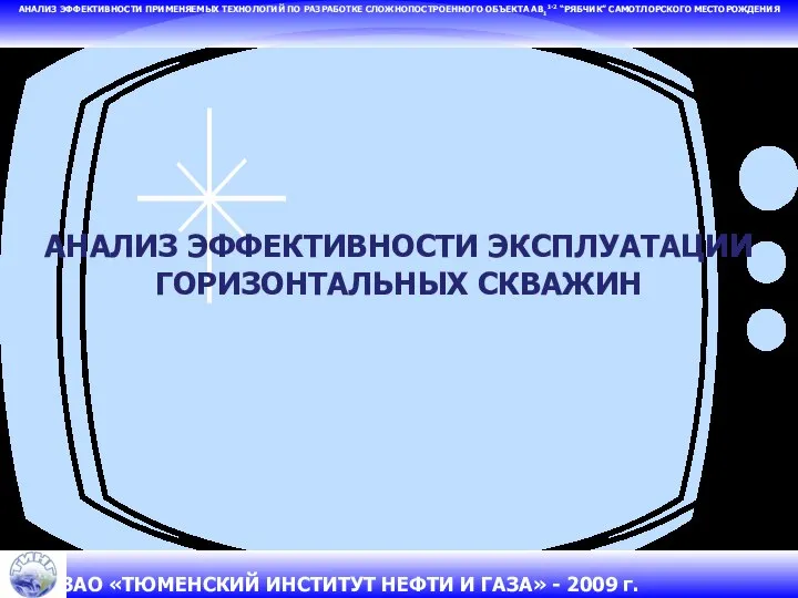 АНАЛИЗ ЭФФЕКТИВНОСТИ ЭКСПЛУАТАЦИИ ГОРИЗОНТАЛЬНЫХ СКВАЖИН АНАЛИЗ ЭФФЕКТИВНОСТИ ПРИМЕНЯЕМЫХ ТЕХНОЛОГИЙ ПО РАЗРАБОТКЕ