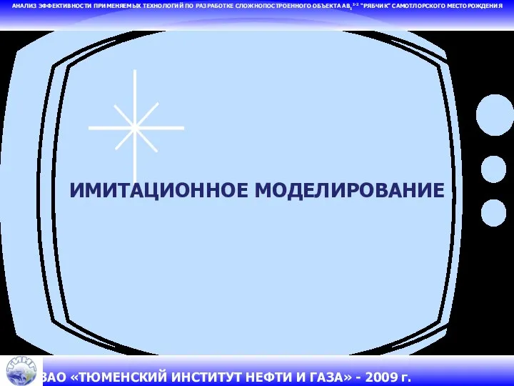 ИМИТАЦИОННОЕ МОДЕЛИРОВАНИЕ АНАЛИЗ ЭФФЕКТИВНОСТИ ПРИМЕНЯЕМЫХ ТЕХНОЛОГИЙ ПО РАЗРАБОТКЕ СЛОЖНОПОСТРОЕННОГО ОБЪЕКТА АВ11-2 “РЯБЧИК” САМОТЛОРСКОГО МЕСТОРОЖДЕНИЯ