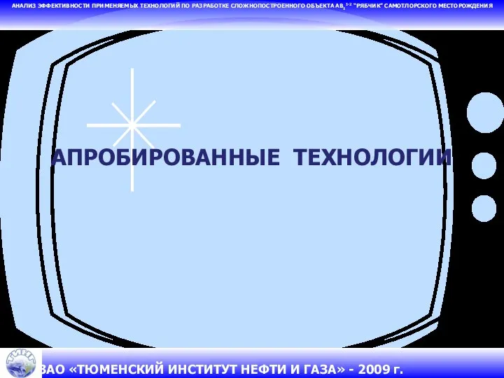 АПРОБИРОВАННЫЕ ТЕХНОЛОГИИ АНАЛИЗ ЭФФЕКТИВНОСТИ ПРИМЕНЯЕМЫХ ТЕХНОЛОГИЙ ПО РАЗРАБОТКЕ СЛОЖНОПОСТРОЕННОГО ОБЪЕКТА АВ11-2 “РЯБЧИК” САМОТЛОРСКОГО МЕСТОРОЖДЕНИЯ