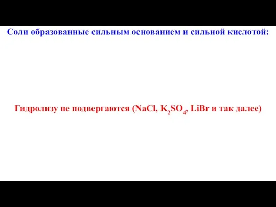 Соли образованные сильным основанием и сильной кислотой: Гидролизу не подвергаются (NaCl, K2SO4, LiBr и так далее)