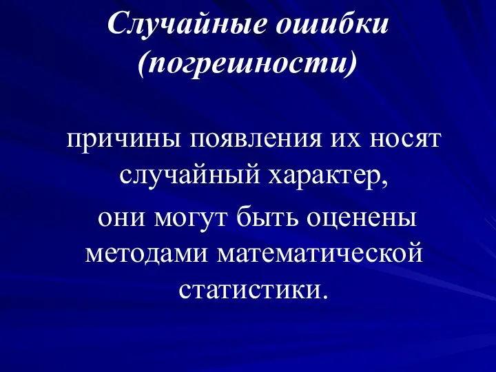 Случайные ошибки (погрешности) причины появления их носят случайный характер, они могут быть оценены методами математической статистики.